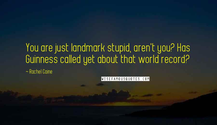 Rachel Caine Quotes: You are just landmark stupid, aren't you? Has Guinness called yet about that world record?