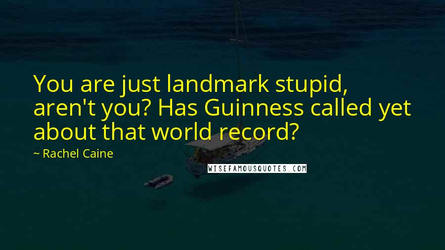 Rachel Caine Quotes: You are just landmark stupid, aren't you? Has Guinness called yet about that world record?