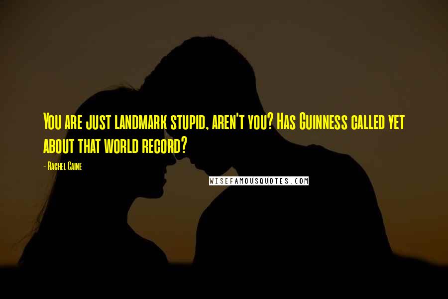 Rachel Caine Quotes: You are just landmark stupid, aren't you? Has Guinness called yet about that world record?