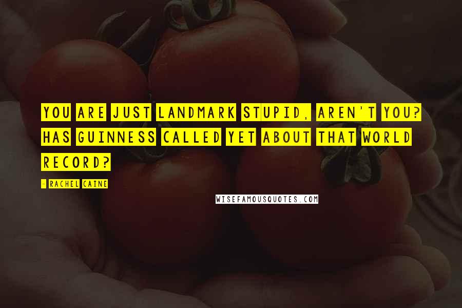 Rachel Caine Quotes: You are just landmark stupid, aren't you? Has Guinness called yet about that world record?