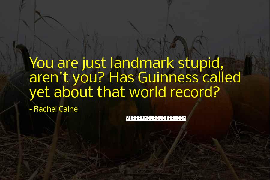Rachel Caine Quotes: You are just landmark stupid, aren't you? Has Guinness called yet about that world record?