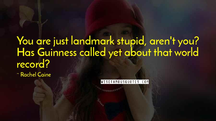Rachel Caine Quotes: You are just landmark stupid, aren't you? Has Guinness called yet about that world record?