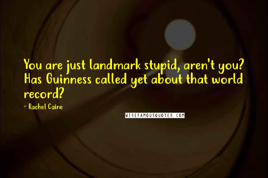 Rachel Caine Quotes: You are just landmark stupid, aren't you? Has Guinness called yet about that world record?
