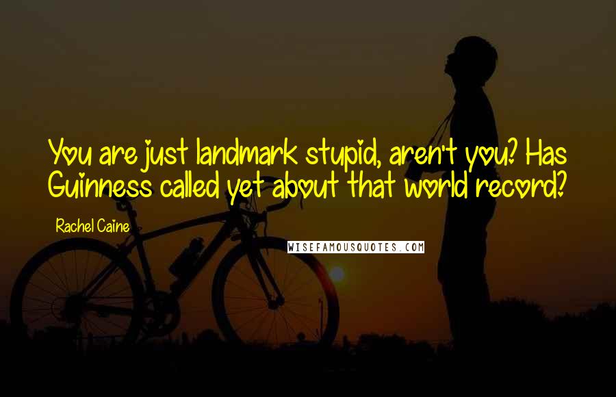 Rachel Caine Quotes: You are just landmark stupid, aren't you? Has Guinness called yet about that world record?