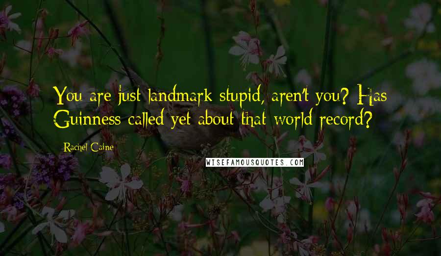 Rachel Caine Quotes: You are just landmark stupid, aren't you? Has Guinness called yet about that world record?