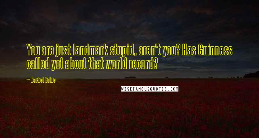 Rachel Caine Quotes: You are just landmark stupid, aren't you? Has Guinness called yet about that world record?