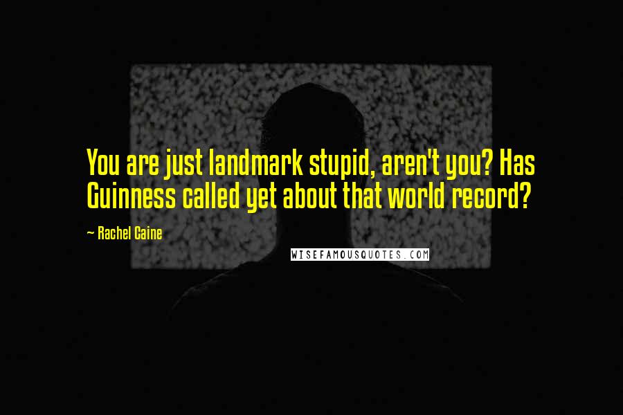 Rachel Caine Quotes: You are just landmark stupid, aren't you? Has Guinness called yet about that world record?