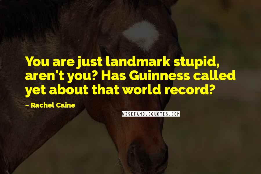 Rachel Caine Quotes: You are just landmark stupid, aren't you? Has Guinness called yet about that world record?