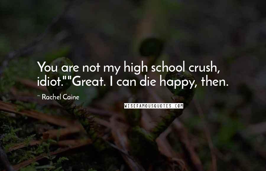 Rachel Caine Quotes: You are not my high school crush, idiot.""Great. I can die happy, then.