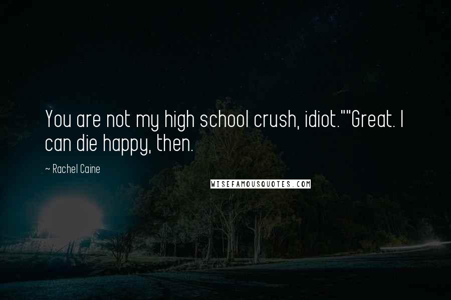 Rachel Caine Quotes: You are not my high school crush, idiot.""Great. I can die happy, then.