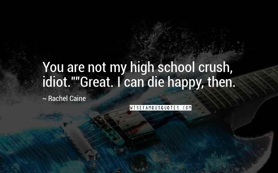 Rachel Caine Quotes: You are not my high school crush, idiot.""Great. I can die happy, then.