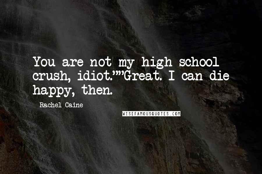 Rachel Caine Quotes: You are not my high school crush, idiot.""Great. I can die happy, then.