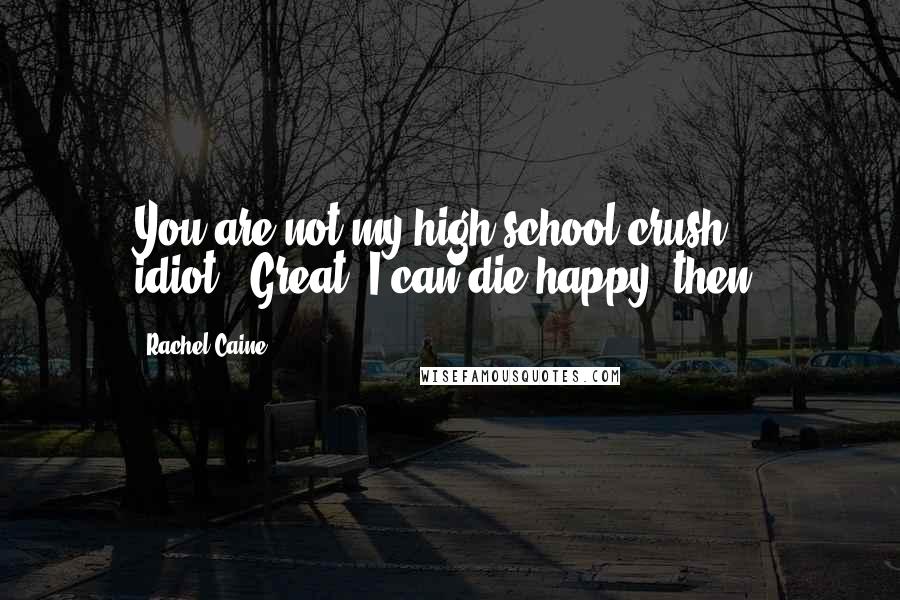 Rachel Caine Quotes: You are not my high school crush, idiot.""Great. I can die happy, then.