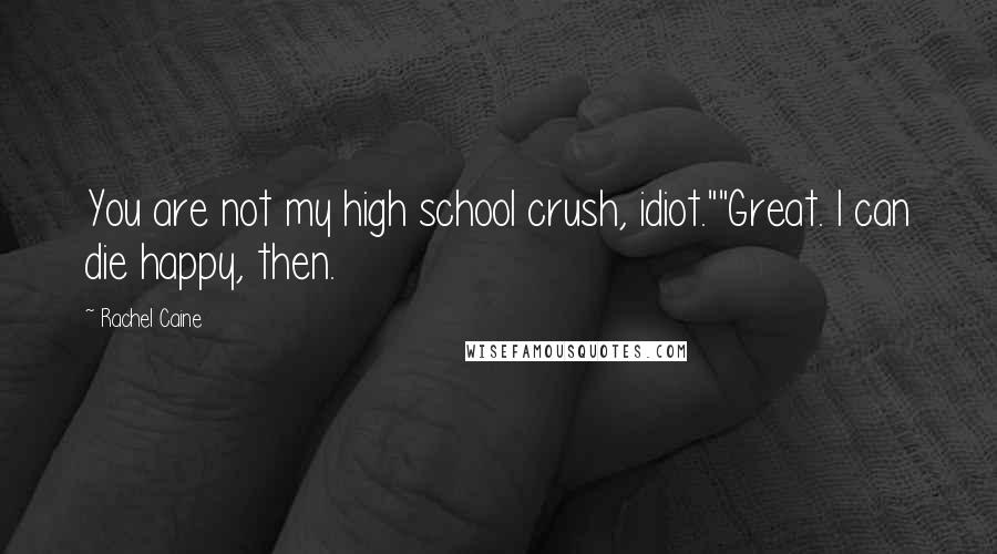 Rachel Caine Quotes: You are not my high school crush, idiot.""Great. I can die happy, then.