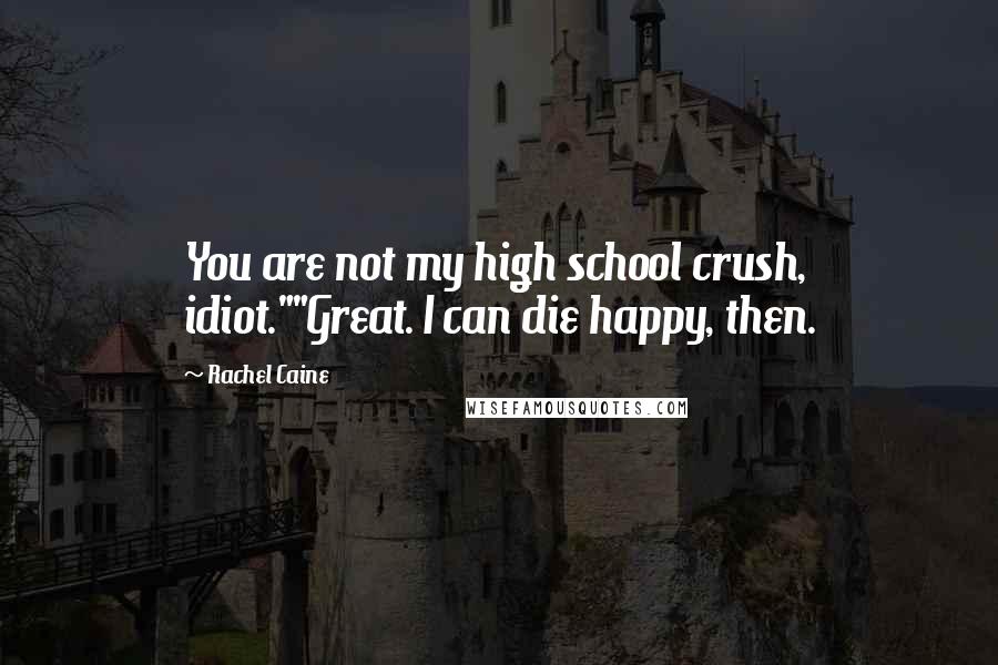 Rachel Caine Quotes: You are not my high school crush, idiot.""Great. I can die happy, then.