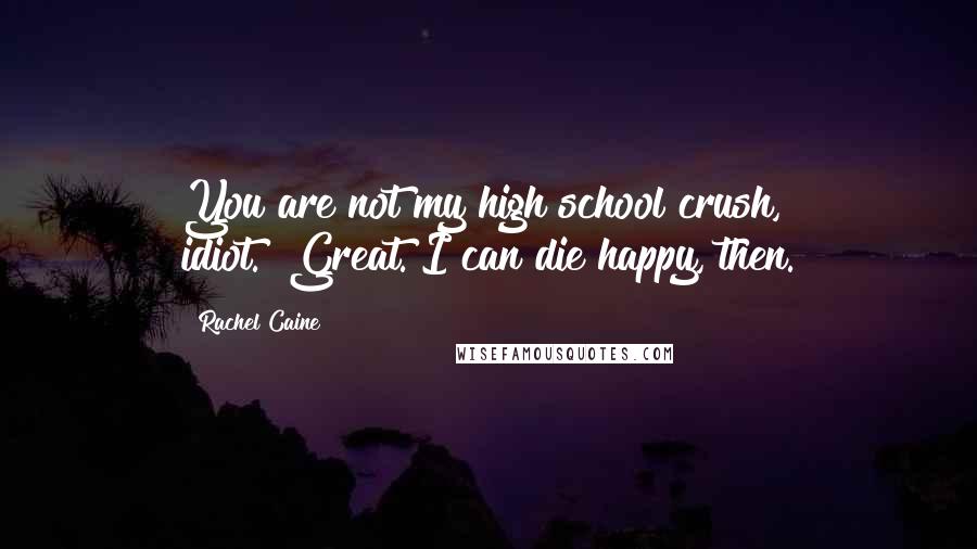 Rachel Caine Quotes: You are not my high school crush, idiot.""Great. I can die happy, then.