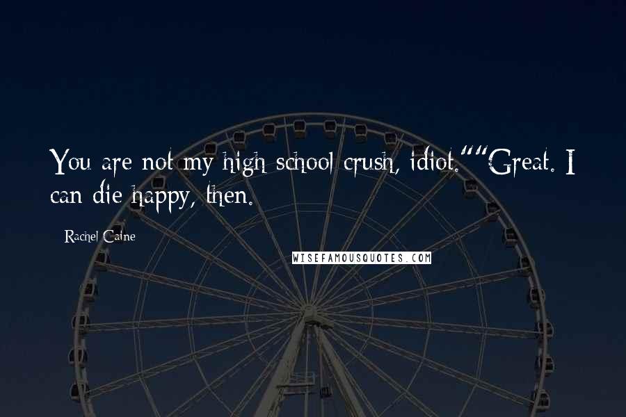 Rachel Caine Quotes: You are not my high school crush, idiot.""Great. I can die happy, then.