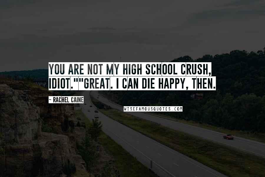 Rachel Caine Quotes: You are not my high school crush, idiot.""Great. I can die happy, then.