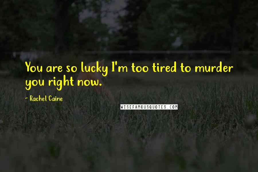 Rachel Caine Quotes: You are so lucky I'm too tired to murder you right now.