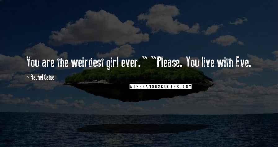 Rachel Caine Quotes: You are the weirdest girl ever." "Please. You live with Eve.