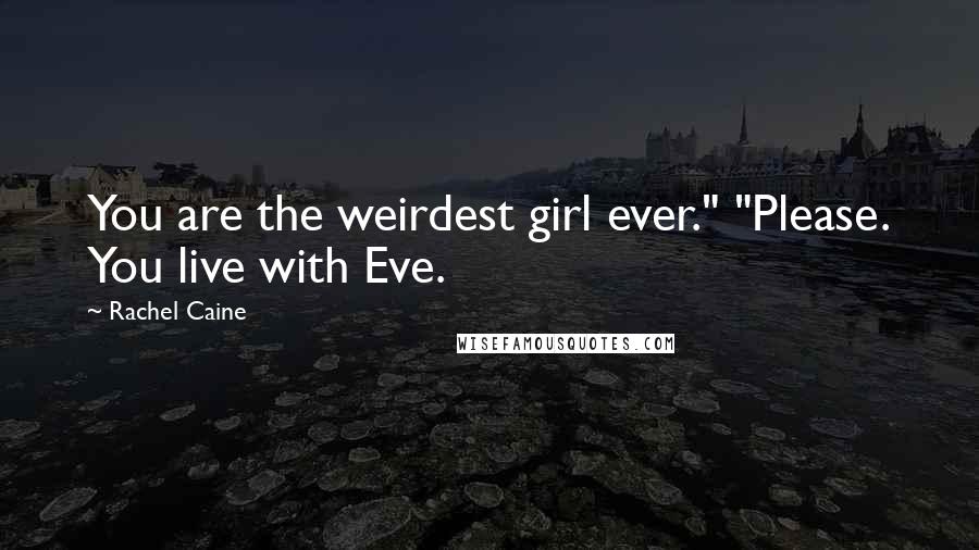 Rachel Caine Quotes: You are the weirdest girl ever." "Please. You live with Eve.
