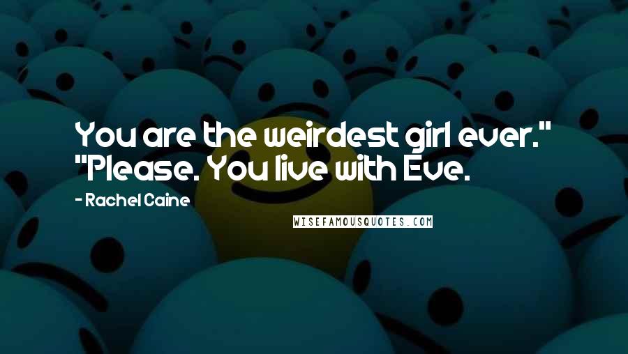 Rachel Caine Quotes: You are the weirdest girl ever." "Please. You live with Eve.