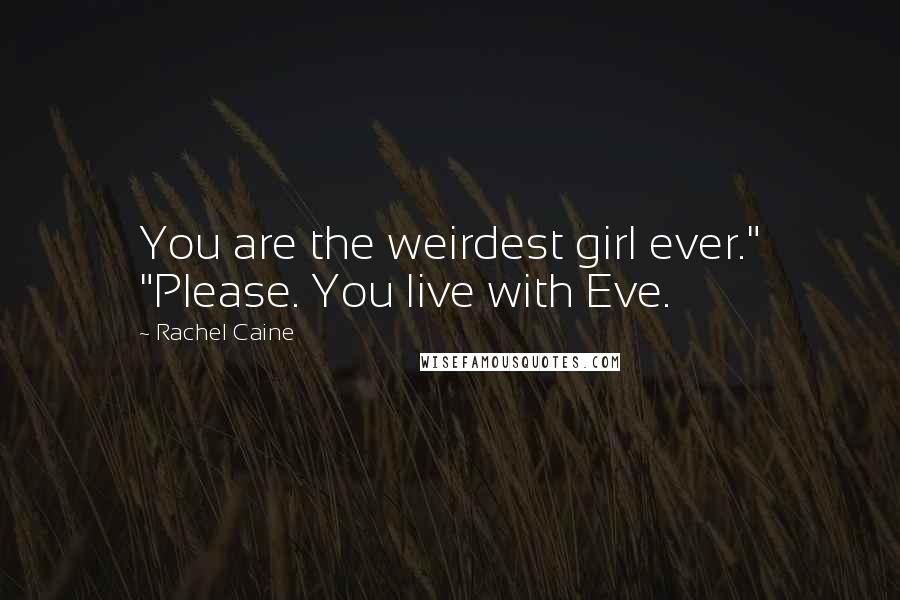 Rachel Caine Quotes: You are the weirdest girl ever." "Please. You live with Eve.