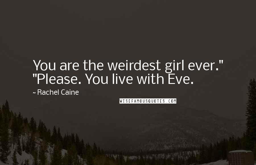 Rachel Caine Quotes: You are the weirdest girl ever." "Please. You live with Eve.