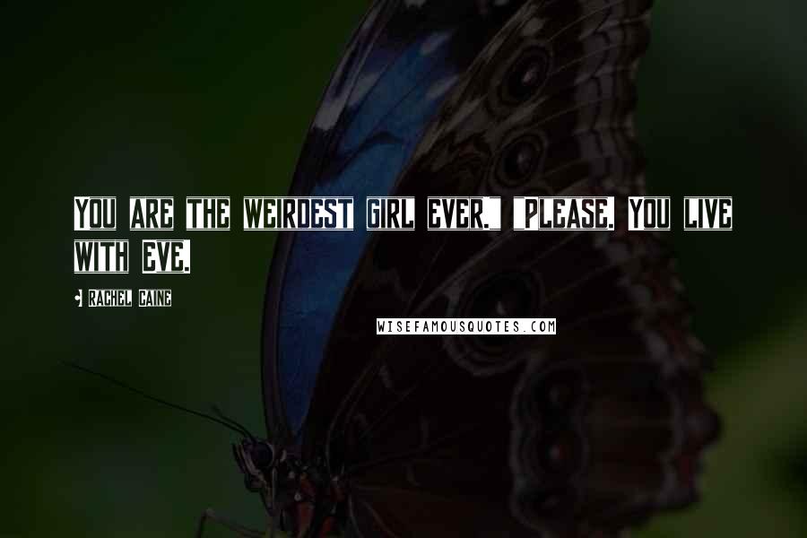 Rachel Caine Quotes: You are the weirdest girl ever." "Please. You live with Eve.