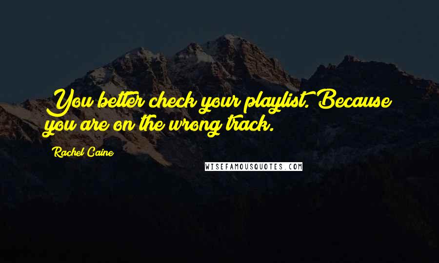 Rachel Caine Quotes: You better check your playlist. Because you are on the wrong track.