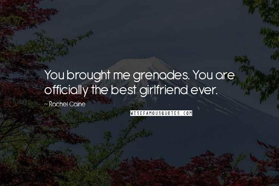 Rachel Caine Quotes: You brought me grenades. You are officially the best girlfriend ever.