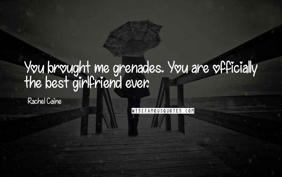 Rachel Caine Quotes: You brought me grenades. You are officially the best girlfriend ever.