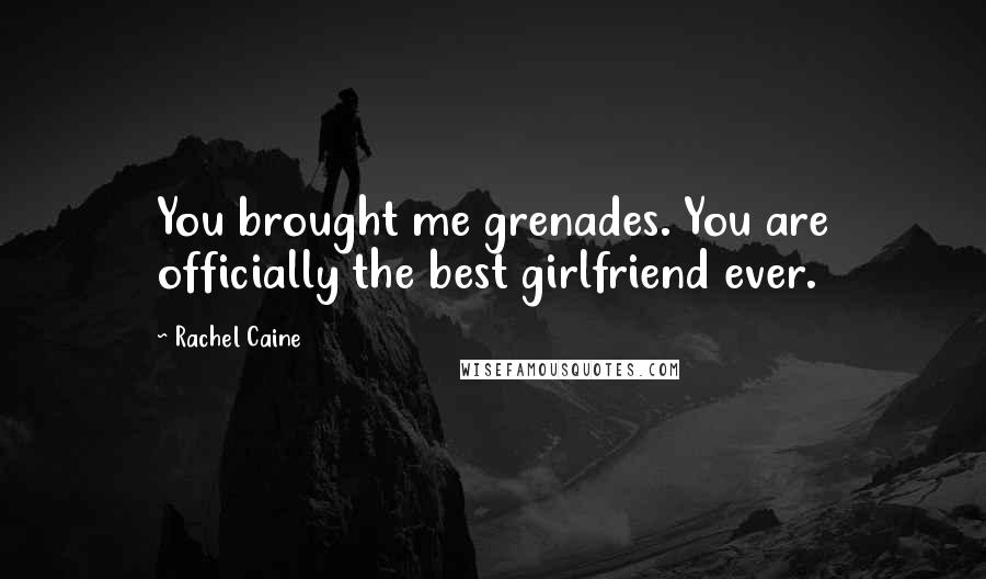 Rachel Caine Quotes: You brought me grenades. You are officially the best girlfriend ever.