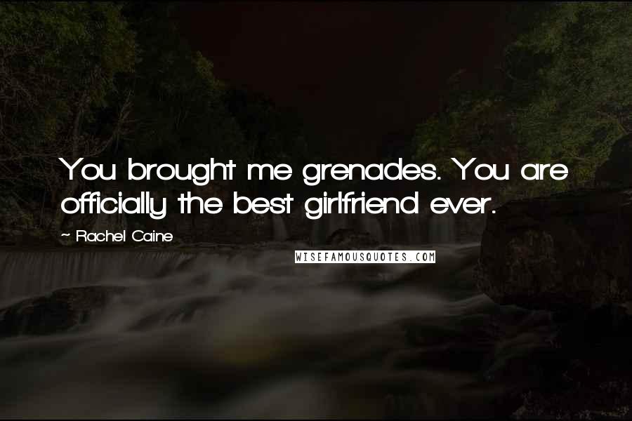 Rachel Caine Quotes: You brought me grenades. You are officially the best girlfriend ever.