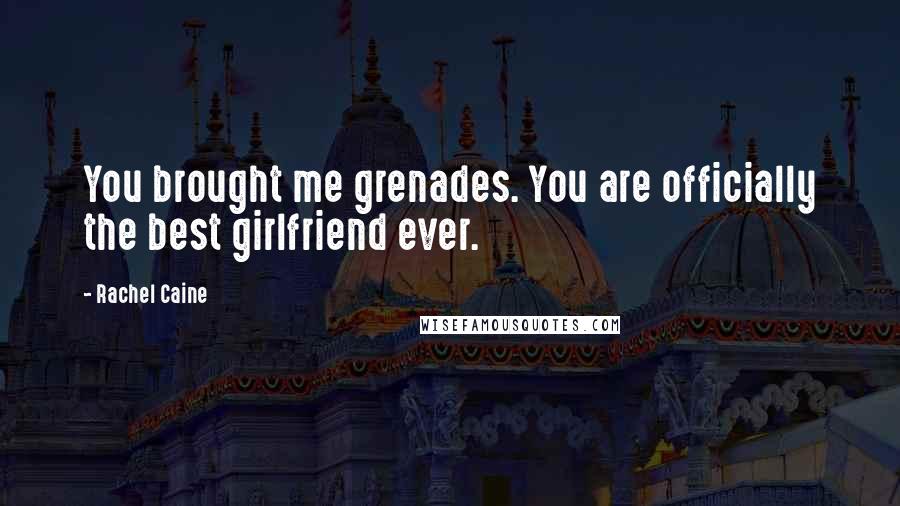 Rachel Caine Quotes: You brought me grenades. You are officially the best girlfriend ever.