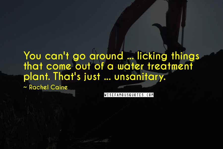 Rachel Caine Quotes: You can't go around ... licking things that come out of a water treatment plant. That's just ... unsanitary.