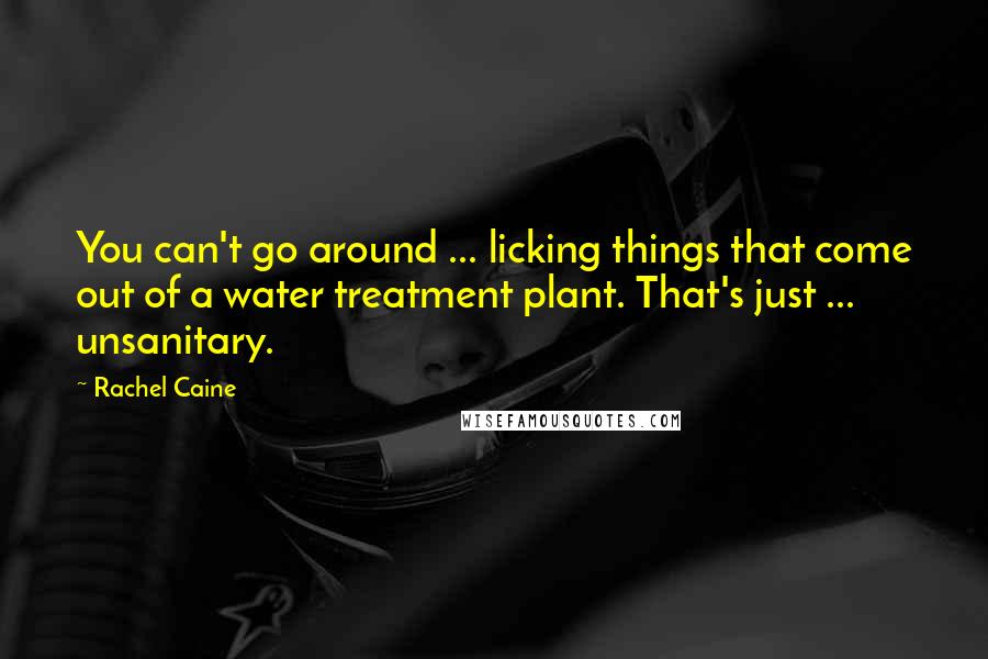 Rachel Caine Quotes: You can't go around ... licking things that come out of a water treatment plant. That's just ... unsanitary.