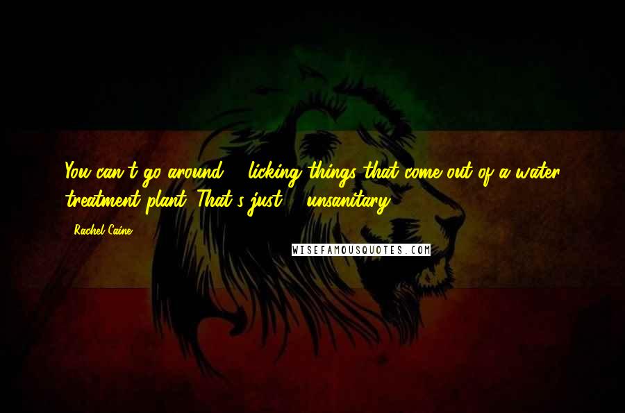 Rachel Caine Quotes: You can't go around ... licking things that come out of a water treatment plant. That's just ... unsanitary.