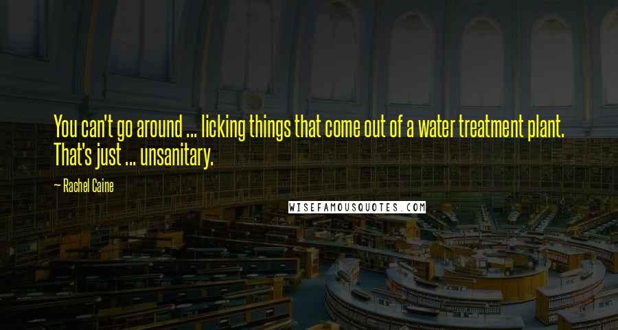 Rachel Caine Quotes: You can't go around ... licking things that come out of a water treatment plant. That's just ... unsanitary.