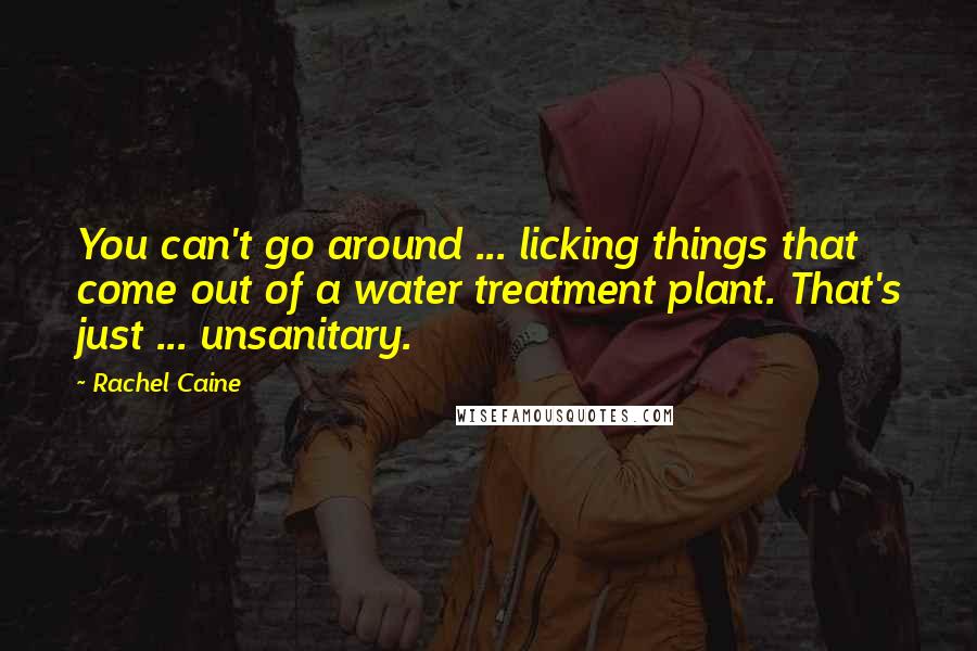 Rachel Caine Quotes: You can't go around ... licking things that come out of a water treatment plant. That's just ... unsanitary.