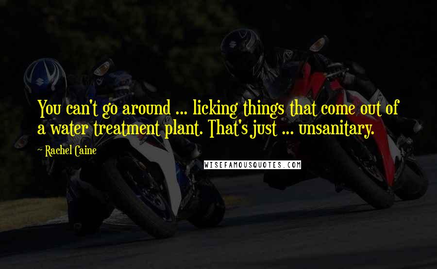 Rachel Caine Quotes: You can't go around ... licking things that come out of a water treatment plant. That's just ... unsanitary.