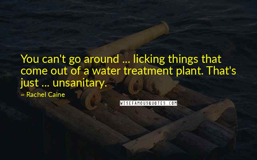 Rachel Caine Quotes: You can't go around ... licking things that come out of a water treatment plant. That's just ... unsanitary.