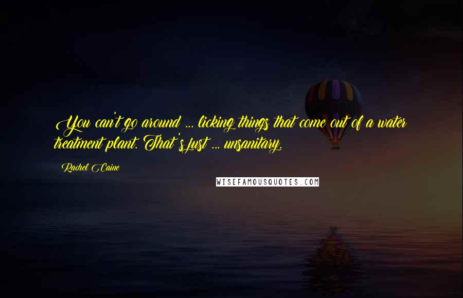 Rachel Caine Quotes: You can't go around ... licking things that come out of a water treatment plant. That's just ... unsanitary.