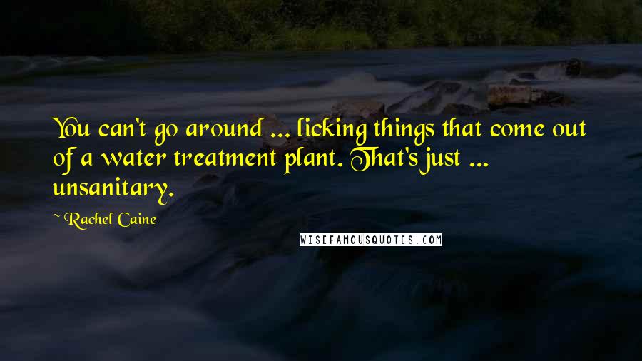 Rachel Caine Quotes: You can't go around ... licking things that come out of a water treatment plant. That's just ... unsanitary.