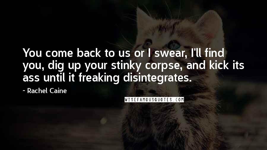 Rachel Caine Quotes: You come back to us or I swear, I'll find you, dig up your stinky corpse, and kick its ass until it freaking disintegrates.