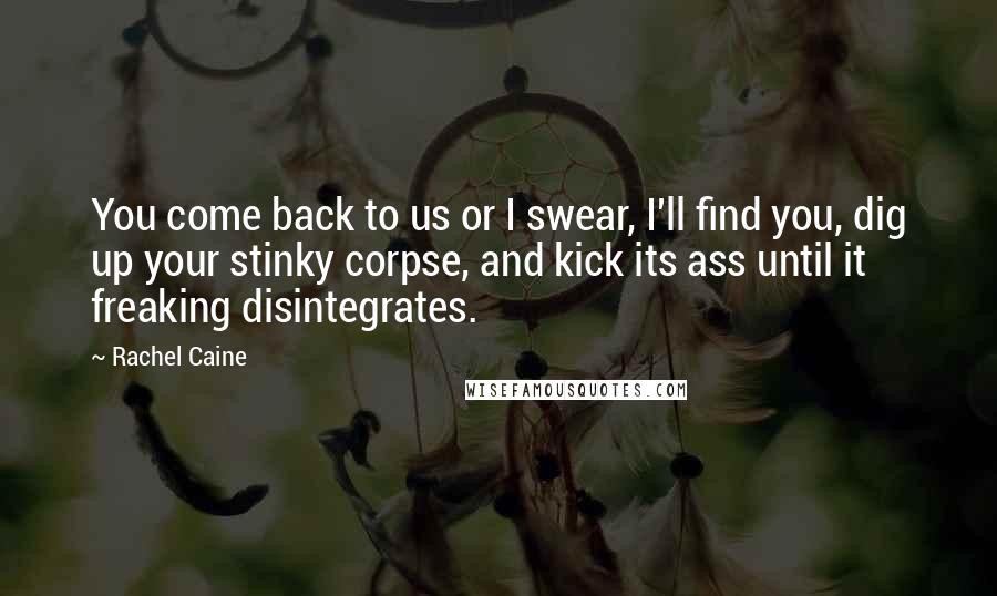 Rachel Caine Quotes: You come back to us or I swear, I'll find you, dig up your stinky corpse, and kick its ass until it freaking disintegrates.