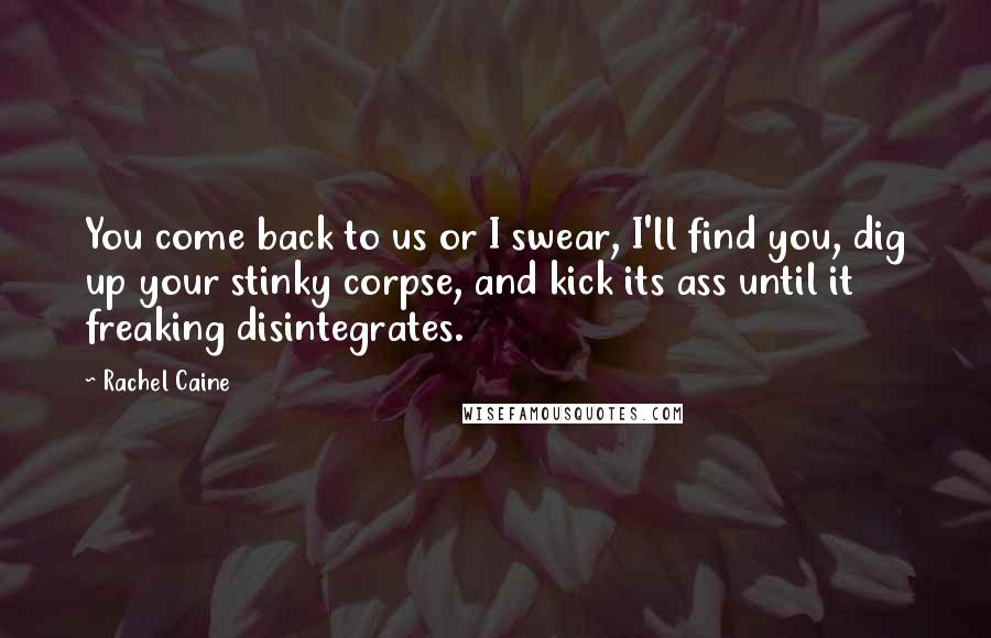 Rachel Caine Quotes: You come back to us or I swear, I'll find you, dig up your stinky corpse, and kick its ass until it freaking disintegrates.