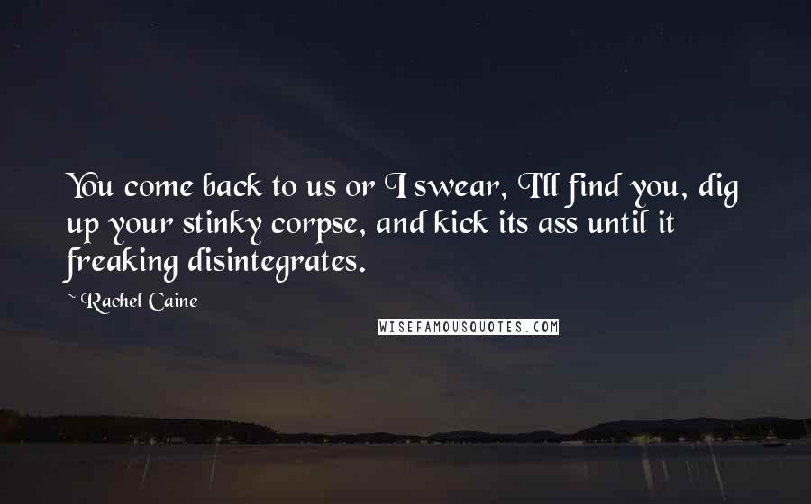 Rachel Caine Quotes: You come back to us or I swear, I'll find you, dig up your stinky corpse, and kick its ass until it freaking disintegrates.