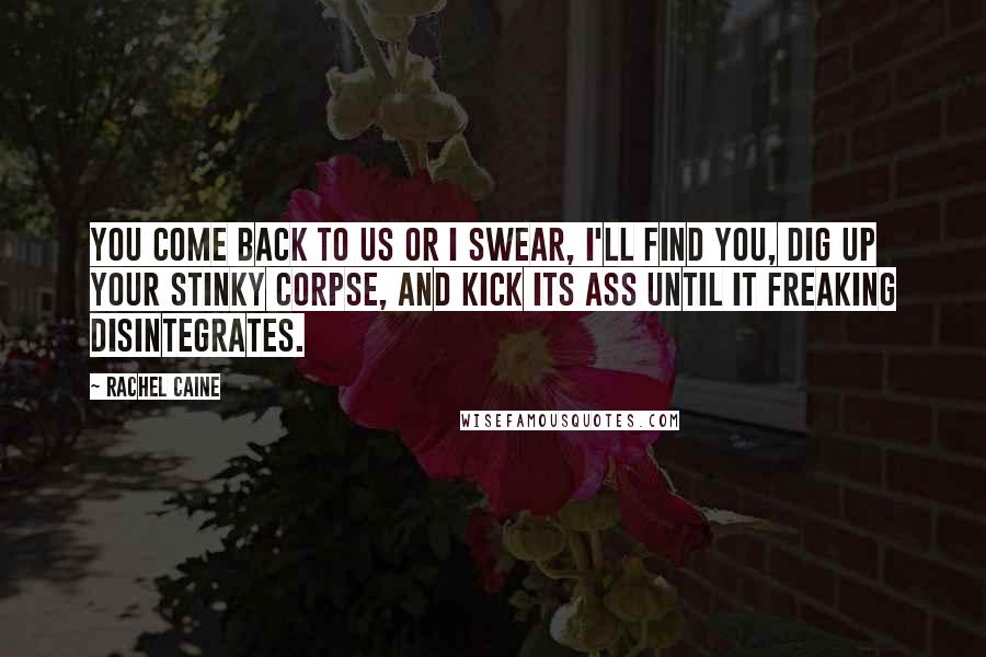 Rachel Caine Quotes: You come back to us or I swear, I'll find you, dig up your stinky corpse, and kick its ass until it freaking disintegrates.