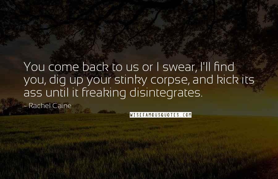 Rachel Caine Quotes: You come back to us or I swear, I'll find you, dig up your stinky corpse, and kick its ass until it freaking disintegrates.